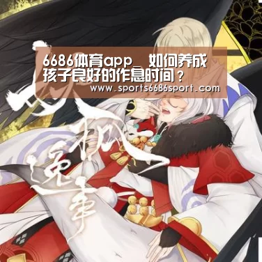 6686体育app_
如何养成孩子良好的作息时间?(图2) 6686体育app