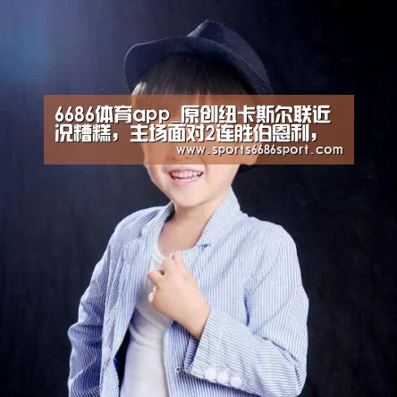 6686体育app_原创纽卡斯尔联近况糟糕,主场面对2连胜伯恩利,还有还手之力吗?(图3) 6686体育