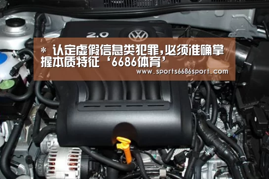 *
认定虚假信息类犯罪,必须准确掌握本质特征‘6686体育’(图3) 6686体育app