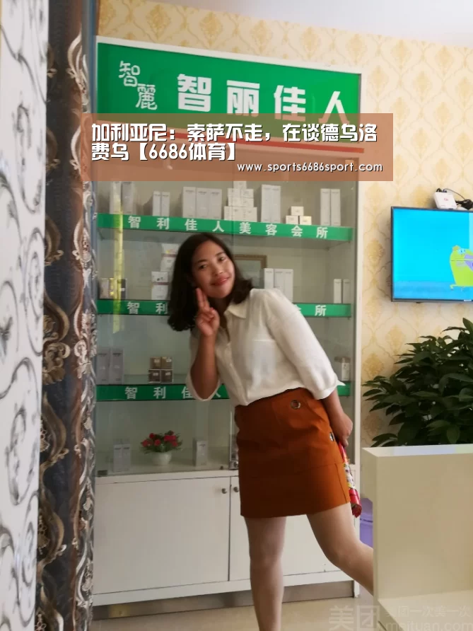 加利亚尼:索萨不走,在谈德乌洛费乌【6686体育】(图2) 6686体育下载