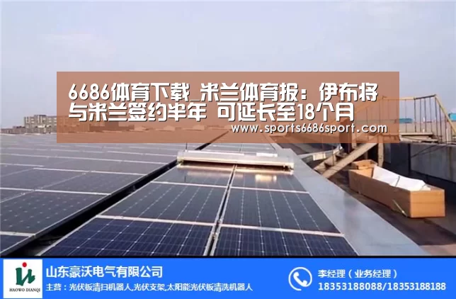 6686体育下载_米兰体育报:伊布将与米兰签约半年 可延长至18个月(图3) 6686体育app