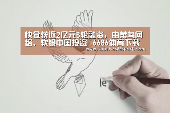 快仓获近2亿元B轮融资，由菜鸟网络、软银中国投资-6686体