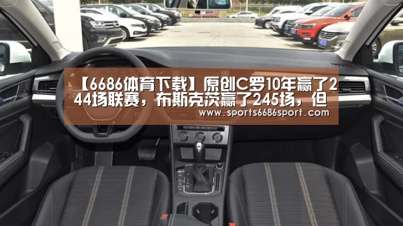 【6686体育下载】原创C罗10年赢了244场联赛,布斯克茨赢了245场,但都比不上梅西!(图2) 6686体育官网
