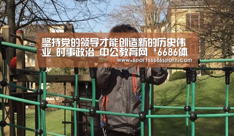 坚持党的领导才能创造新的历史伟业_时事政治_中公教育网‘6686体育’(图2) 6686体育