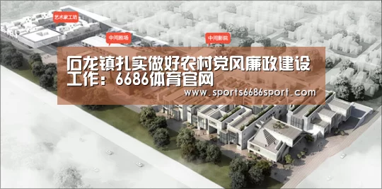 石龙镇扎实做好农村党风廉政建设工作:6686体育官网(图1) 6686体育下载